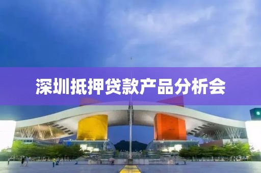 深圳抵押贷款产品分析会