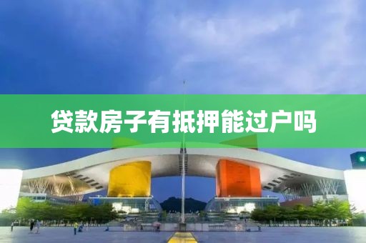 贷款房子有抵押能过户吗