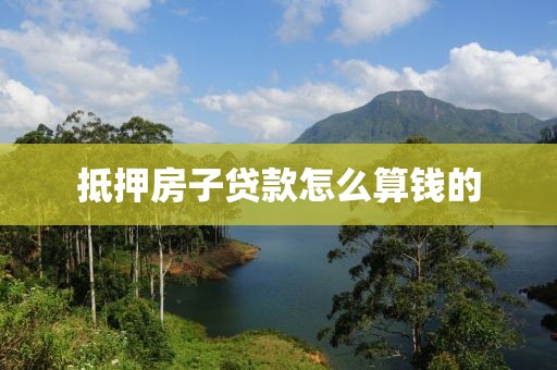 抵押房子贷款怎么算钱的