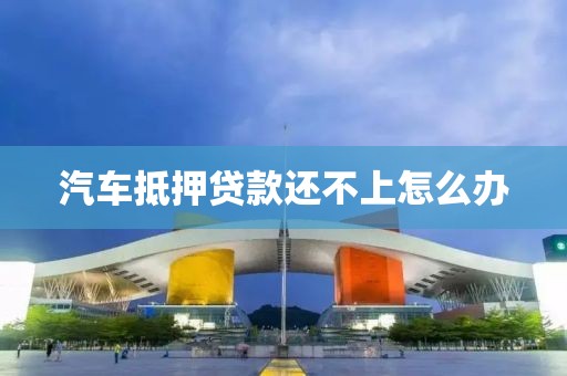 汽车抵押贷款还不上怎么办