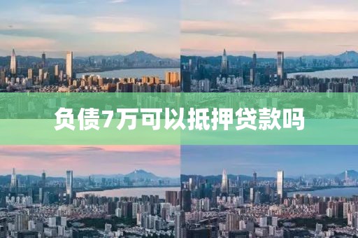 负债7万可以抵押贷款吗