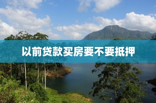 以前贷款买房要不要抵押