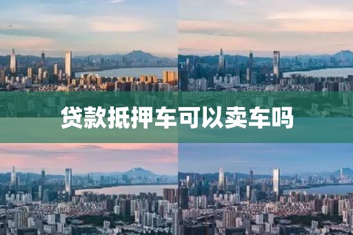 贷款抵押车可以卖车吗