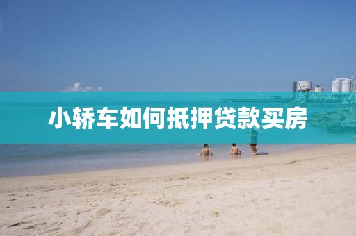 小轿车如何抵押贷款买房