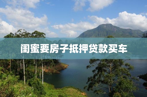 闺蜜要房子抵押贷款买车