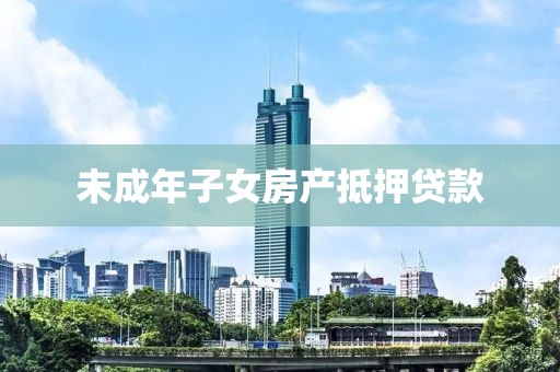 未成年子女房产抵押贷款