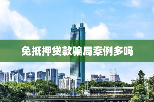 免抵押贷款骗局案例多吗