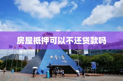 房屋抵押可以不还贷款吗