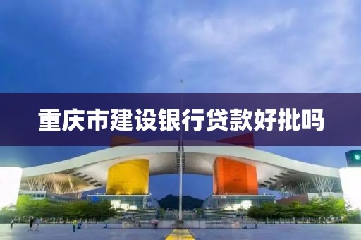 重庆市建设银行贷款好批吗