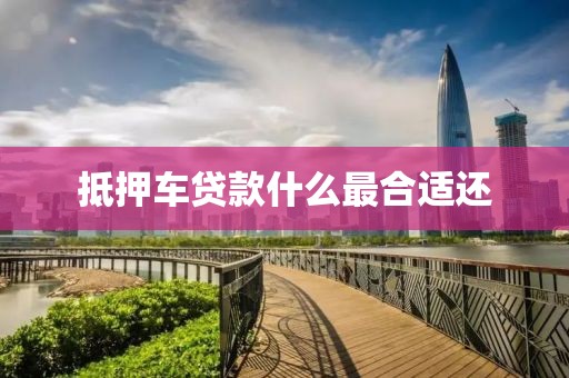 抵押车贷款什么最合适还