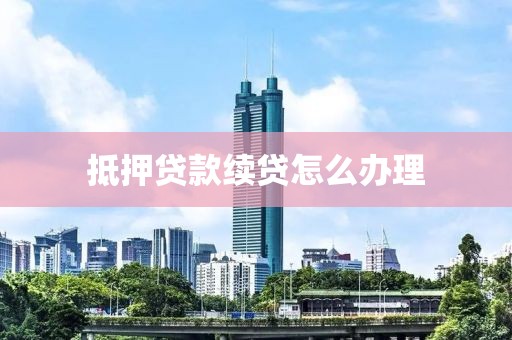 抵押贷款续贷怎么办理