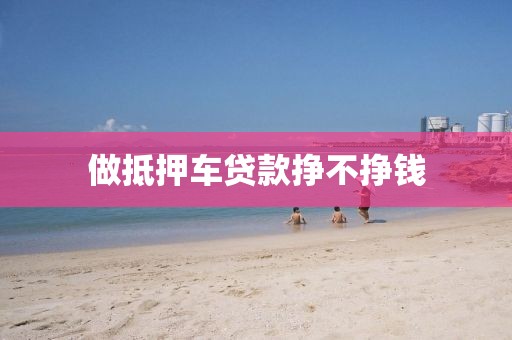 做抵押车贷款挣不挣钱