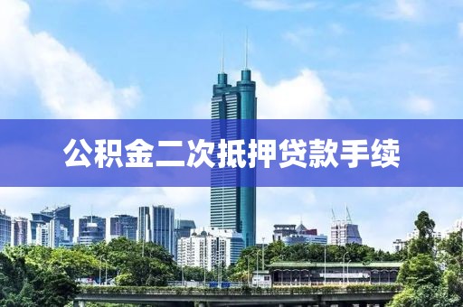 公积金二次抵押贷款手续