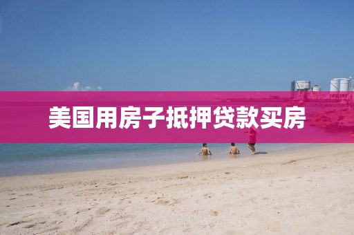 美国用房子抵押贷款买房