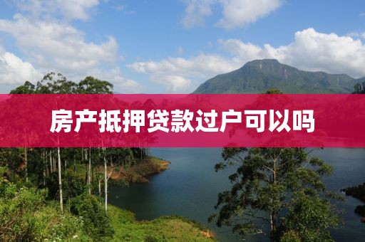 房产抵押贷款过户可以吗