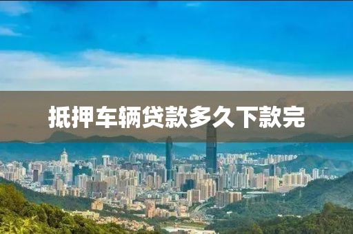 抵押车辆贷款多久下款完