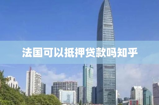 法国可以抵押贷款吗知乎