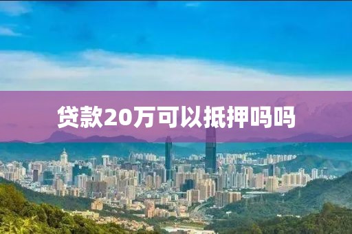 贷款20万可以抵押吗吗