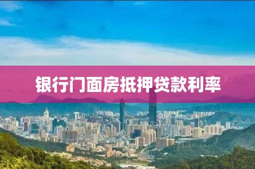 银行门面房抵押贷款利率