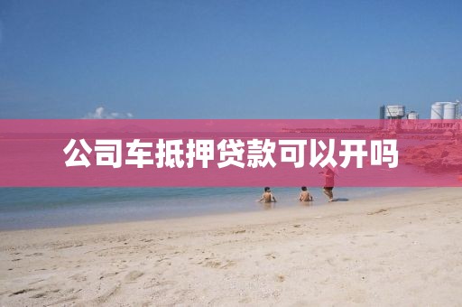 公司车抵押贷款可以开吗
