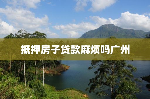 抵押房子贷款麻烦吗广州