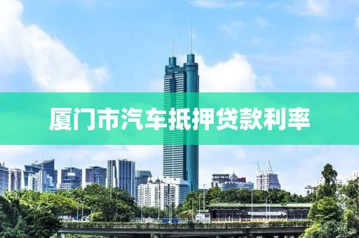 厦门市汽车抵押贷款利率