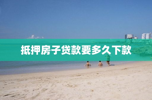 抵押房子贷款要多久下款