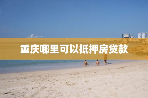 重庆哪里可以抵押房贷款