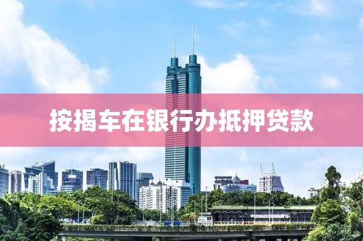 按揭车在银行办抵押贷款