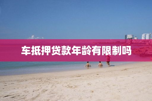 车抵押贷款年龄有限制吗