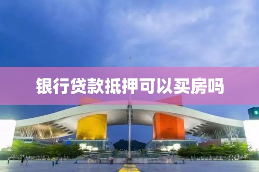 银行贷款抵押可以买房吗
