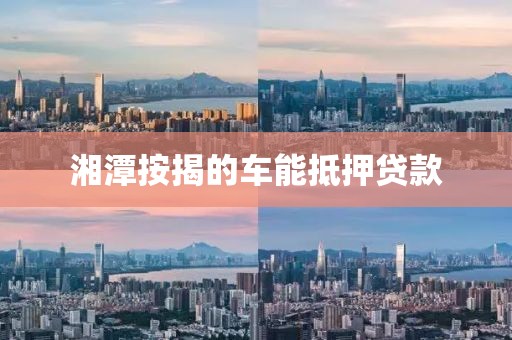 湘潭按揭的车能抵押贷款