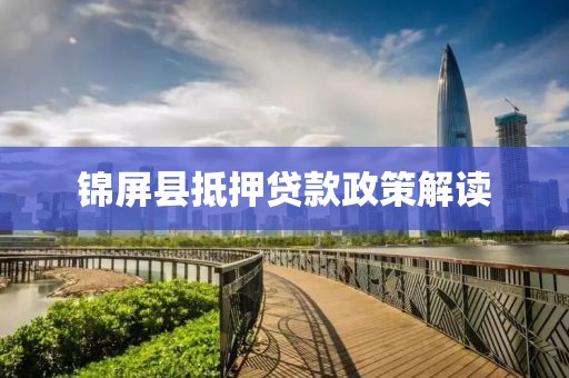 锦屏县抵押贷款政策解读