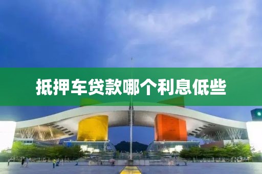 抵押车贷款哪个利息低些