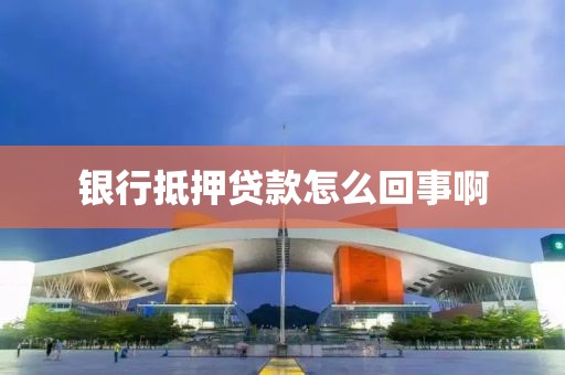 银行抵押贷款怎么回事啊