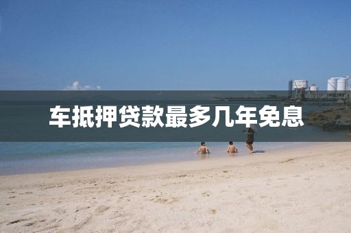 车抵押贷款最多几年免息