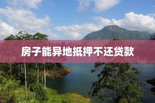 房子能异地抵押不还贷款