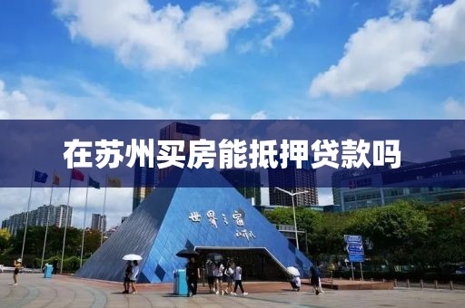 在苏州买房能抵押贷款吗