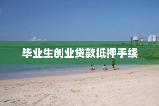 毕业生创业贷款抵押手续