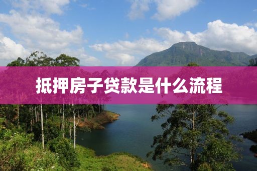 抵押房子贷款是什么流程