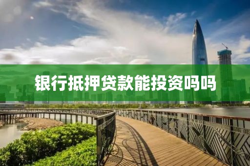 银行抵押贷款能投资吗吗