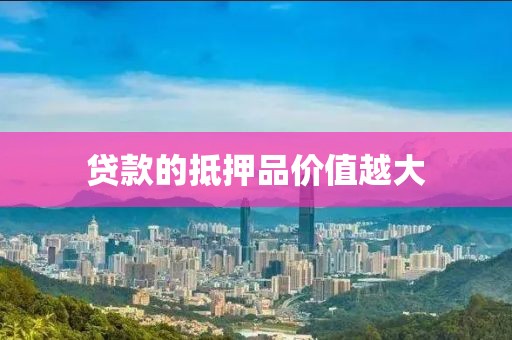 贷款的抵押品价值越大