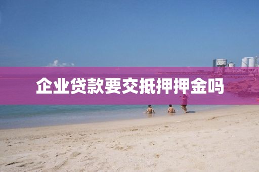 企业贷款要交抵押押金吗