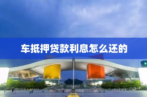 车抵押贷款利息怎么还的