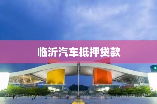 临沂汽车抵押贷款