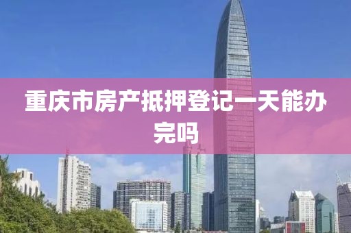 重庆市房产抵押登记一天能办完吗
