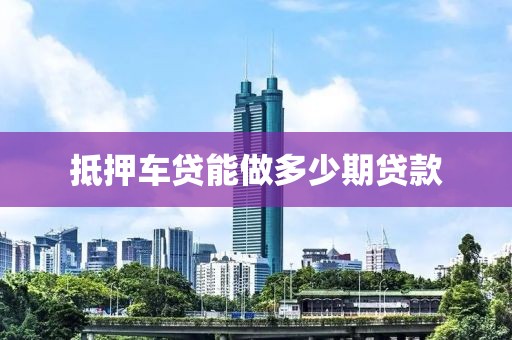 抵押车贷能做多少期贷款