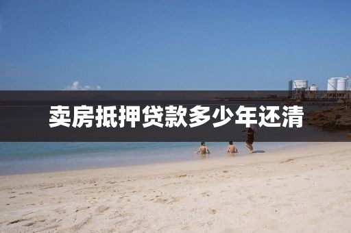 卖房抵押贷款多少年还清