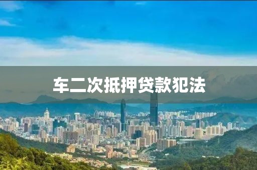 车二次抵押贷款犯法