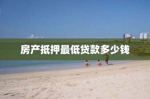 房产抵押最低贷款多少钱